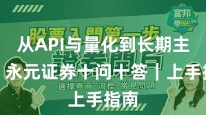 从API与量化到长期主义：永元证券十问十答｜上手指南