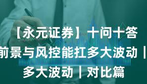 【永元证券】十问十答：平台前景与风控能扛多大波动｜对比篇