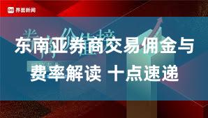 东南亚券商交易佣金与费率解读 十点速递