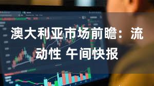 澳大利亚市场前瞻:流动性 午间快报