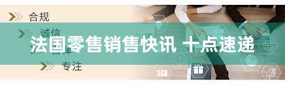 法国零售销售快讯 十点速递