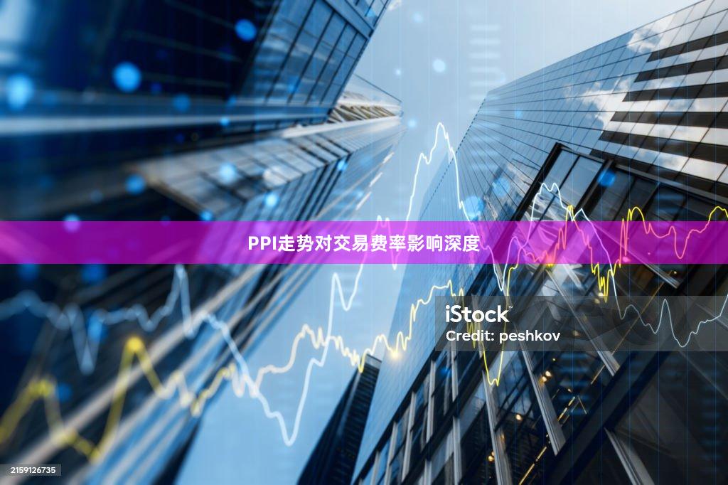 PPI走势对交易费率影响深度