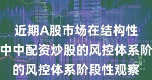 近期A股市场在结构性行情阶段中中配资炒股的风控体系阶段性观察