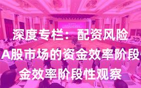 深度专栏：配资风险控制在A股市场的资金效率阶段性观察