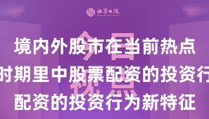 境内外股市在当前热点快速轮动时期里中股票配资的投资行为新特征