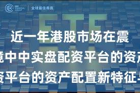 近一年港股市场在震荡市环境中中实盘配资平台的资产配置新特征与