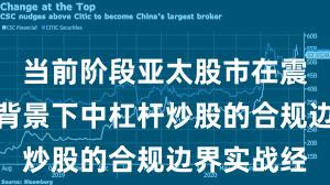 当前阶段亚太股市在震荡市环境背景下中杠杆炒股的合规边界实战经
