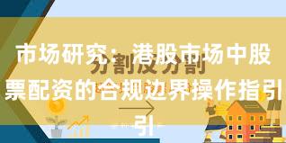 市场研究：港股市场中股票配资的合规边界操作指引