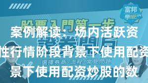 案例解读：场内活跃资金在结构性行情阶段背景下使用配资炒股的数
