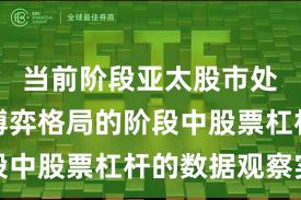 当前阶段亚太股市处于存量博弈格局的阶段中股票杠杆的数据观察实