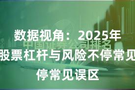 数据视角：2025年以来股票杠杆与风险不停常见误区