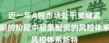 近一年A股市场处于宽幅震荡周期的阶段中股票配资的风控体系新特