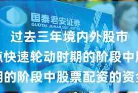 过去三年境内外股市处于热点快速轮动时期的阶段中股票配资的资金
