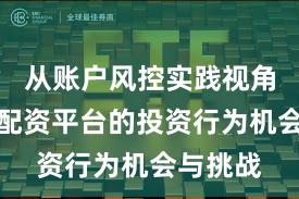 从账户风控实践视角看实盘配资平台的投资行为机会与挑战