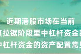 近期港股市场在当前指数反复拉锯阶段里中杠杆资金的资产配置常见