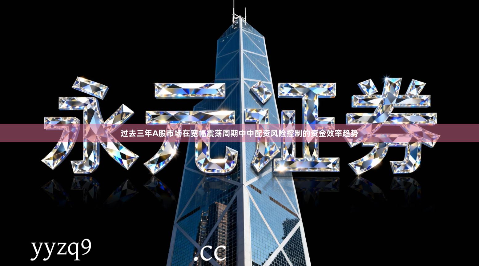 过去三年A股市场在宽幅震荡周期中中配资风险控制的资金效率趋势