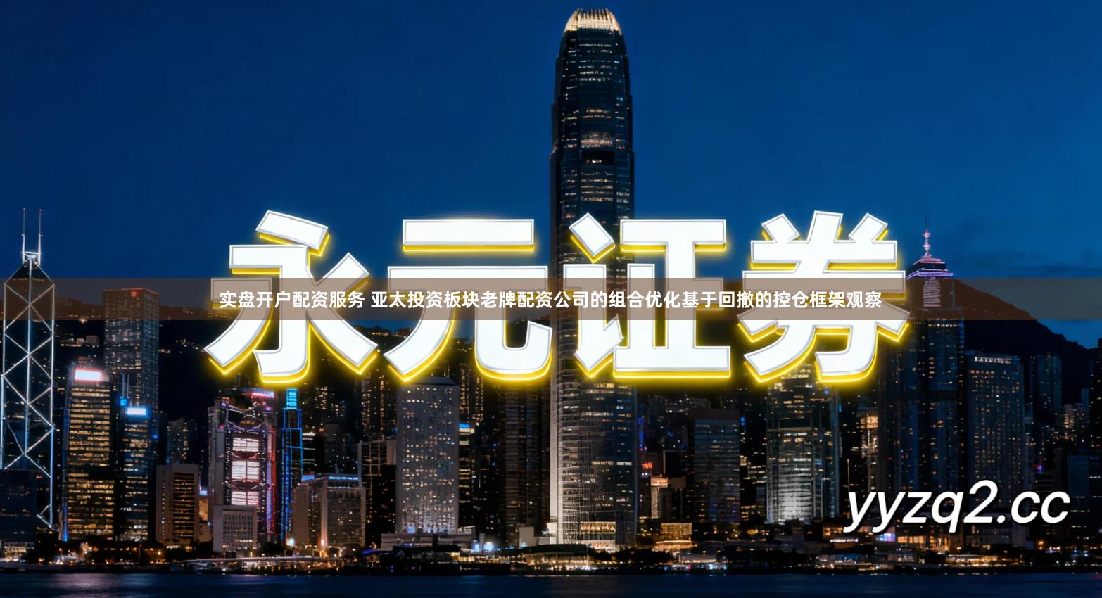 实盘开户配资服务 亚太投资板块老牌配资公司的组合优化基于回撤的控仓框架观察