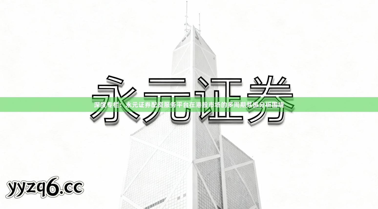 深度专栏:永元证券配资服务平台在港股市场的多周期共振分析围绕