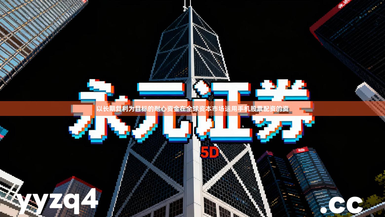 以长期复利为目标的耐心资金在全球资本市场运用手机股票配资的资