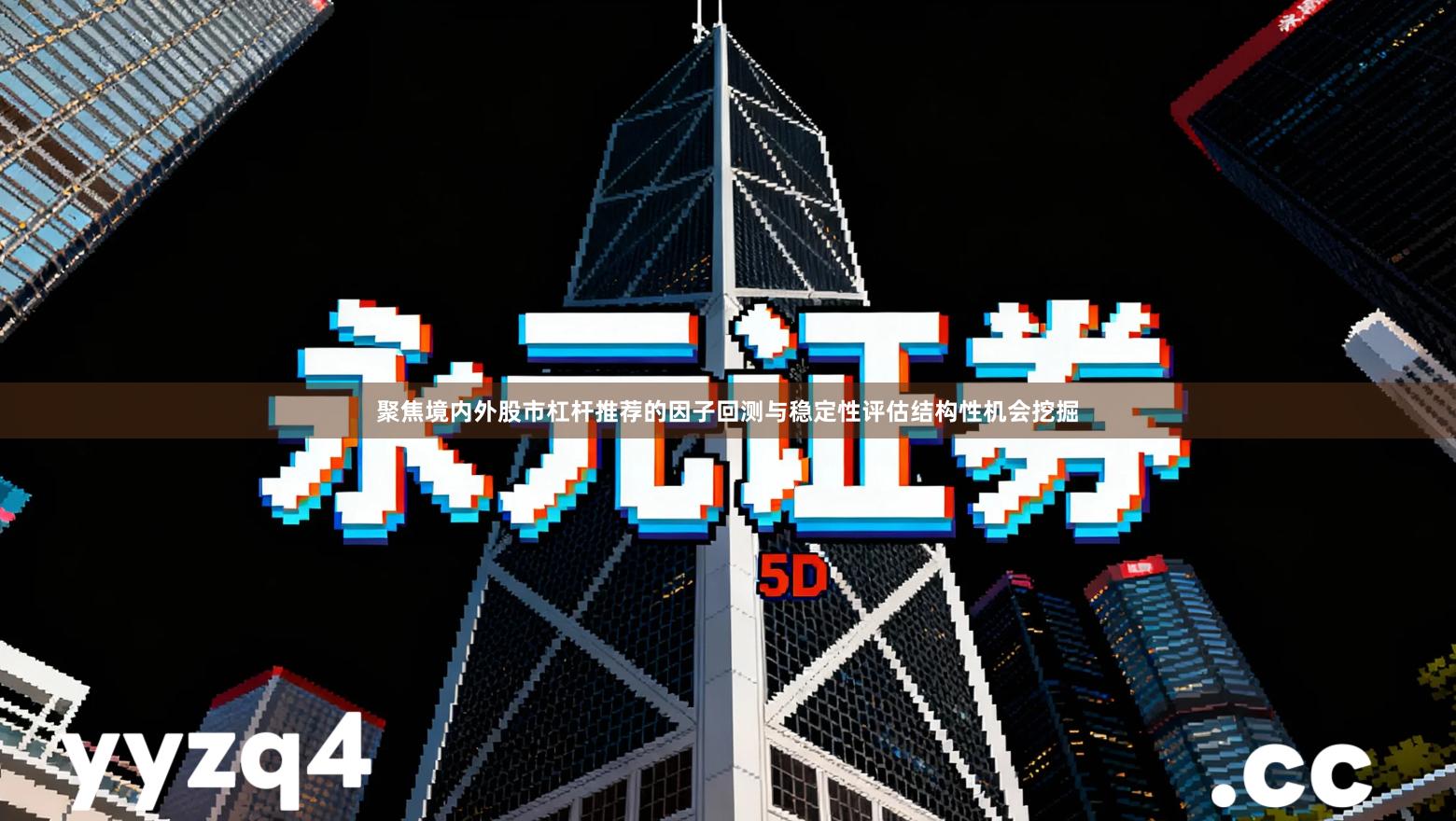 聚焦境内外股市杠杆推荐的因子回测与稳定性评估结构性机会挖掘