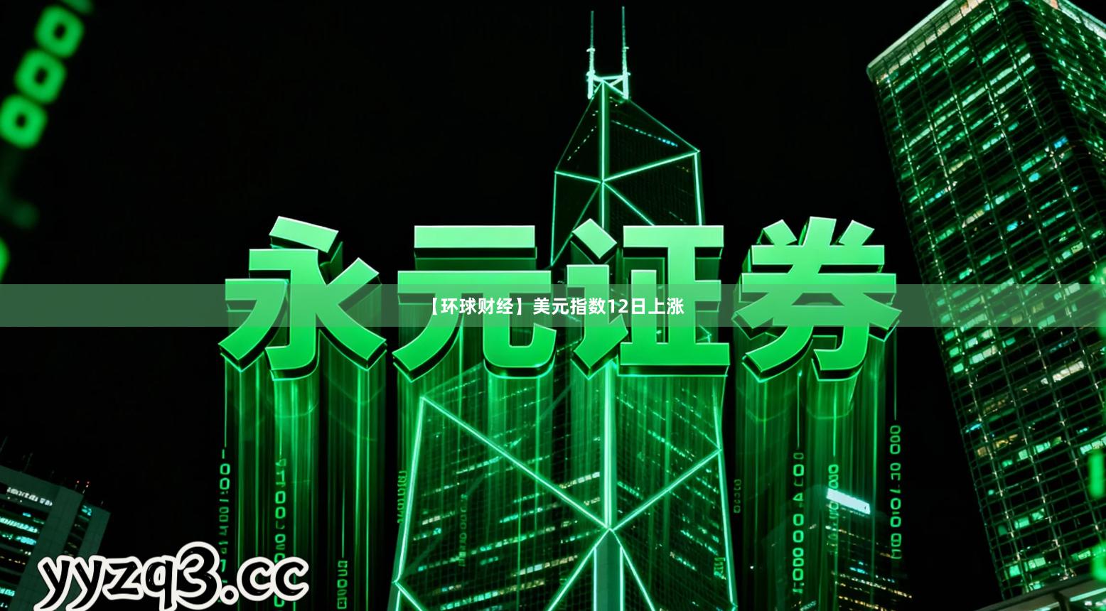 【环球财经】美元指数12日上涨